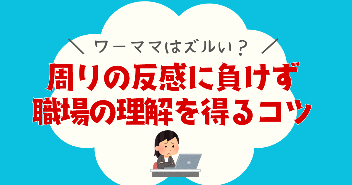 ワーママはずるい？周りの反感に負けず職場の理解を得るコツ